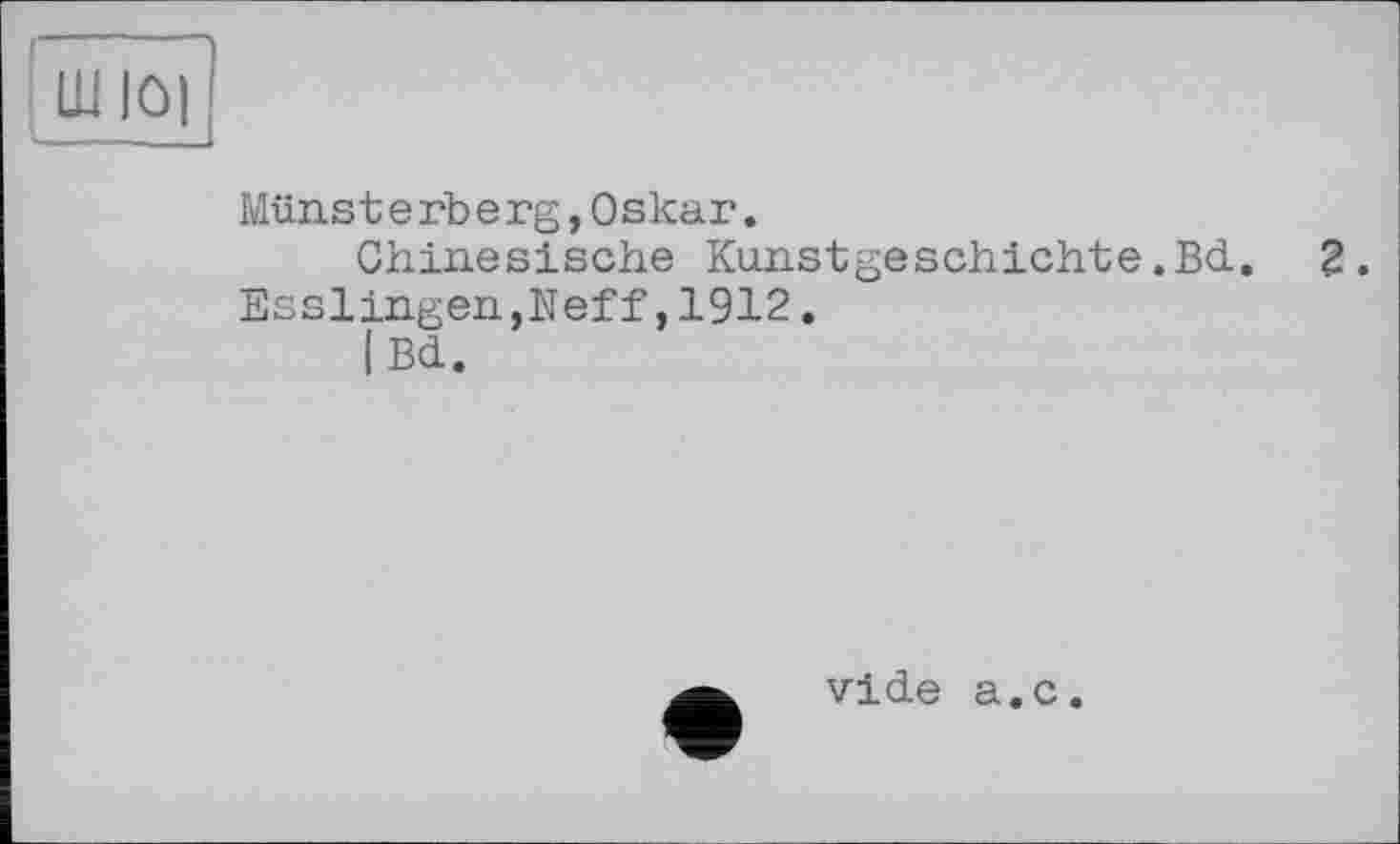 ﻿Ш Joi
- -
Münsterberg,Oskar.
Chinesische Kunstgeschichte.Bd. 2. Esslingen,Neff,1912.
I Bd.
vide a.c